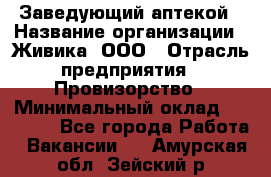 Заведующий аптекой › Название организации ­ Живика, ООО › Отрасль предприятия ­ Провизорство › Минимальный оклад ­ 35 000 - Все города Работа » Вакансии   . Амурская обл.,Зейский р-н